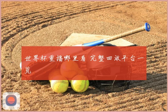 世界杯重播哪里看 完整回放平台一览