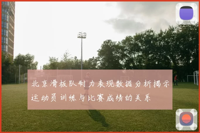 北京滑板队耐力表现数据分析揭示运动员训练与比赛成绩的关系