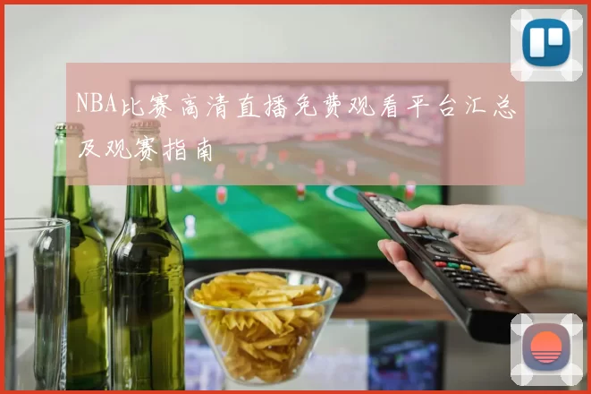 NBA比赛高清直播免费观看平台汇总及观赛指南