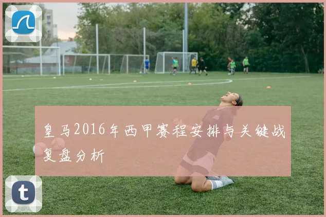 皇马2016年西甲赛程安排与关键战复盘分析