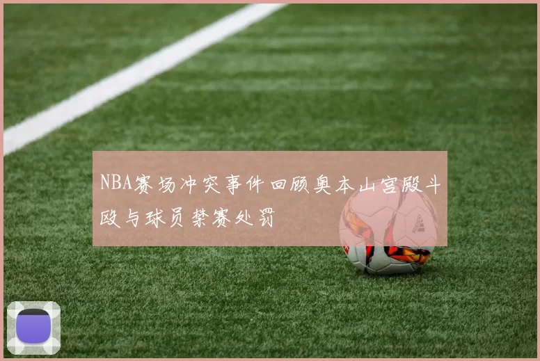 NBA赛场冲突事件回顾奥本山宫殿斗殴与球员禁赛处罚
