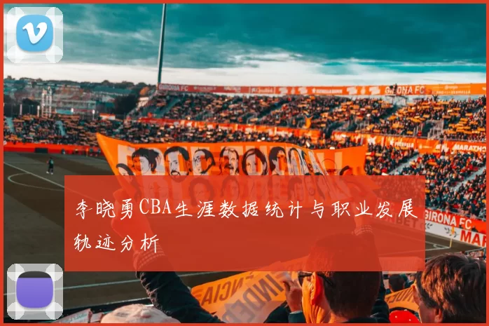 李晓勇CBA生涯数据统计与职业发展轨迹分析
