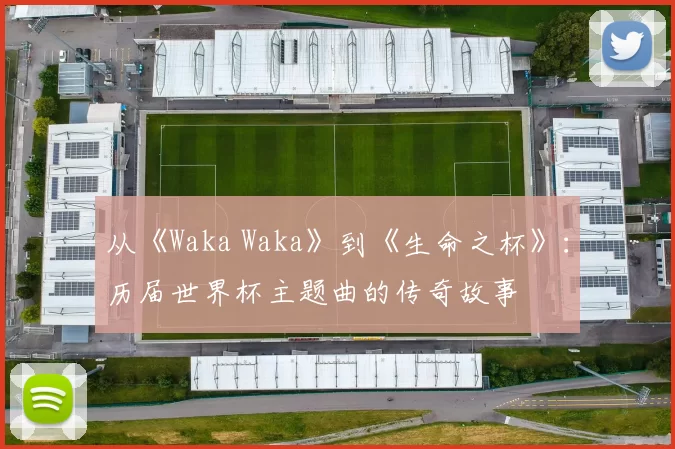 从《Waka Waka》到《生命之杯》：历届世界杯主题曲的传奇故事