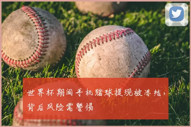 世界杯期间手机赌球提现被冻结,背后风险需警惕