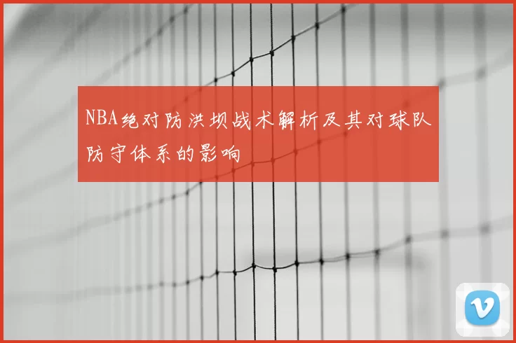 NBA绝对防洪坝战术解析及其对球队防守体系的影响