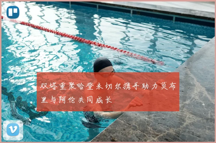 双塔重聚哈登米切尔携手助力莫布里与阿伦共同成长