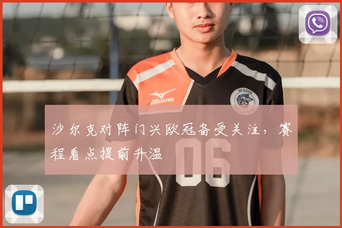 沙尔克对阵门兴欧冠备受关注，赛程看点提前升温