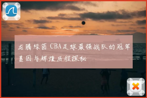 龙腾绿茵 CBA足球最强战队的冠军基因与辉煌历程探秘