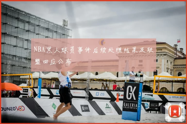 NBA黑人球员事件后续处理结果及联盟回应公布
