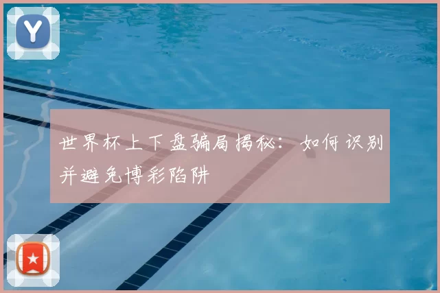 世界杯上下盘骗局揭秘：如何识别并避免博彩陷阱
