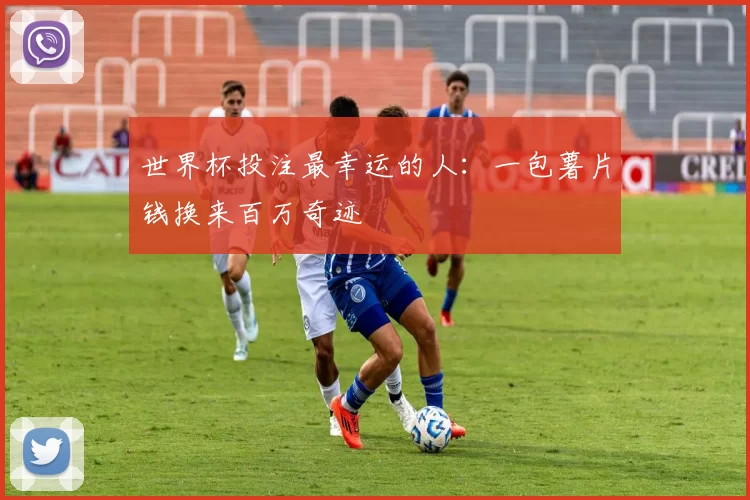 世界杯投注最幸运的人：一包薯片钱换来百万奇迹