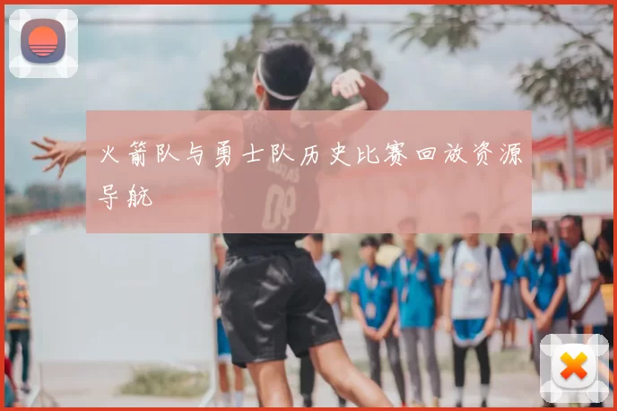 火箭队与勇士队历史比赛回放资源导航