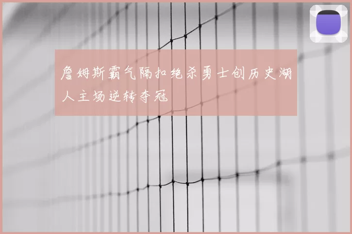 詹姆斯霸气隔扣绝杀勇士创历史湖人主场逆转夺冠