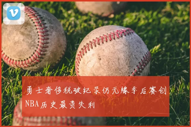 勇士奢侈税破纪录仍无缘季后赛创NBA历史最贵失利