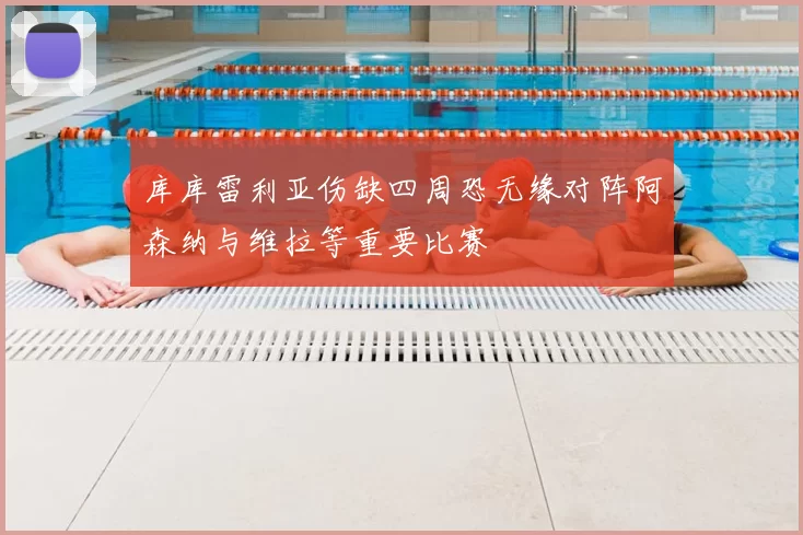 库库雷利亚伤缺四周恐无缘对阵阿森纳与维拉等重要比赛