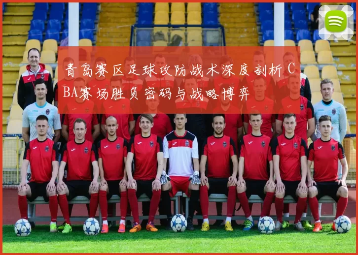 青岛赛区足球攻防战术深度剖析 CBA赛场胜负密码与战略博弈
