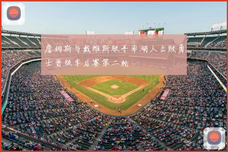 詹姆斯与戴维斯联手率湖人击败勇士晋级季后赛第二轮