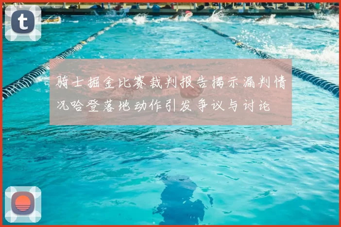 骑士掘金比赛裁判报告揭示漏判情况哈登落地动作引发争议与讨论