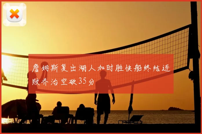 詹姆斯复出湖人加时胜快船终结连败乔治空砍35分