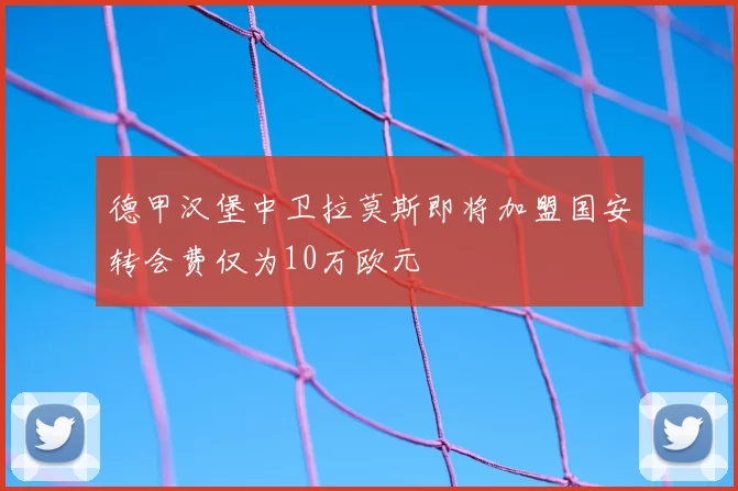 德甲汉堡中卫拉莫斯即将加盟国安转会费仅为10万欧元