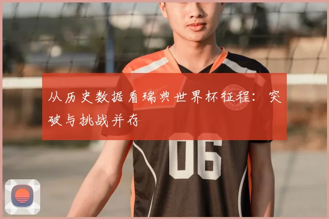 从历史数据看瑞典世界杯征程：突破与挑战并存
