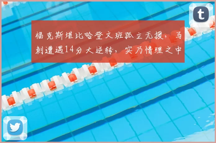 福克斯堪比哈登文班孤立无援，马刺遭遇14分大逆转，实乃情理之中
