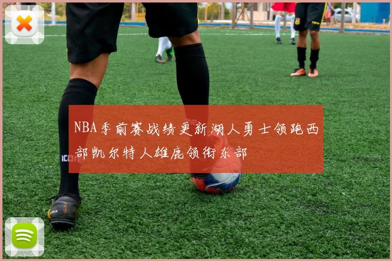 NBA季前赛战绩更新湖人勇士领跑西部凯尔特人雄鹿领衔东部