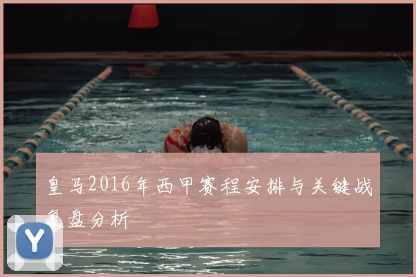 皇马2016年西甲赛程安排与关键战复盘分析