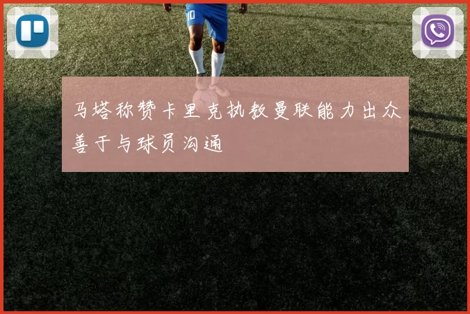 马塔称赞卡里克执教曼联能力出众善于与球员沟通