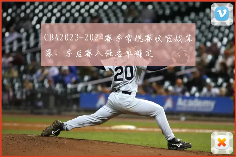 CBA2023-2024赛季常规赛收官战落幕，季后赛八强名单确定