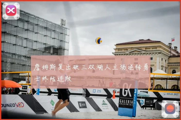 詹姆斯复出砍三双湖人主场逆转勇士终结连败