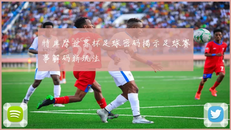 特库摩世界杯足球密码揭示足球赛事解码新玩法