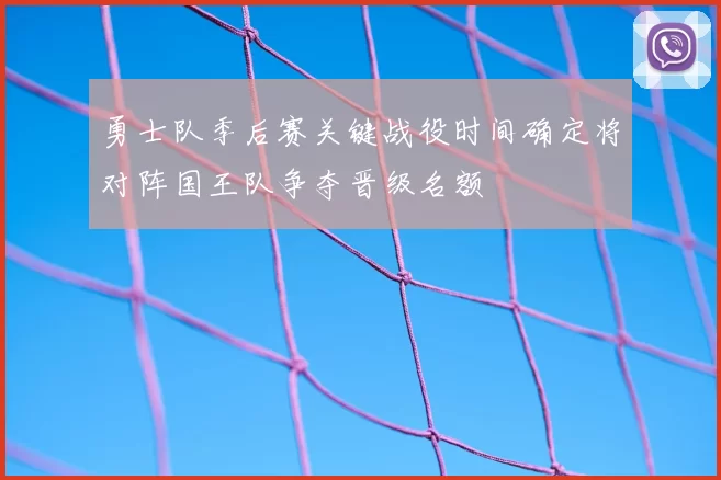 勇士队季后赛关键战役时间确定将对阵国王队争夺晋级名额