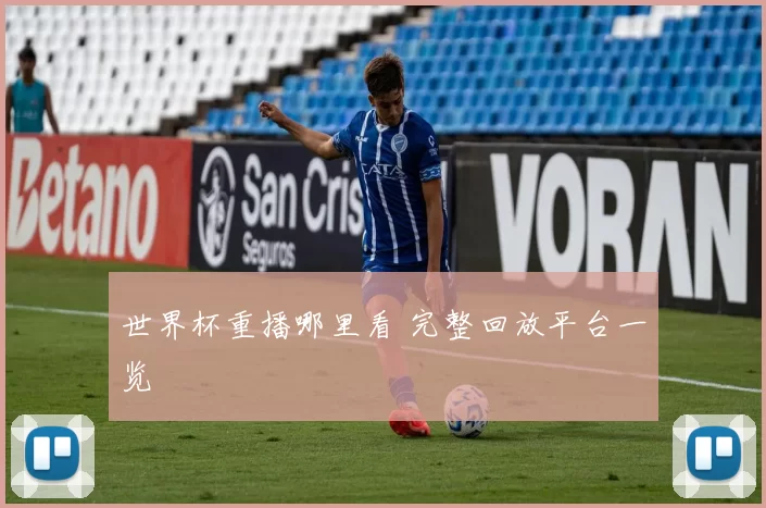 世界杯重播哪里看 完整回放平台一览