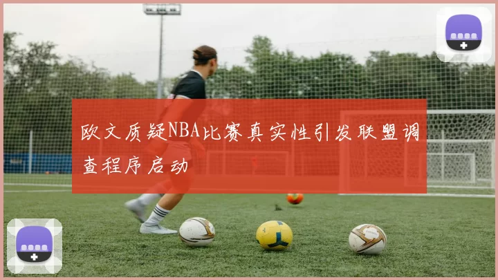 欧文质疑NBA比赛真实性引发联盟调查程序启动