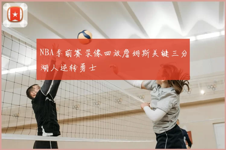 NBA季前赛录像回放詹姆斯关键三分湖人逆转勇士