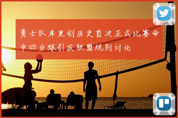 勇士队库里创历史首次正式比赛命中四分球引发联盟规则讨论