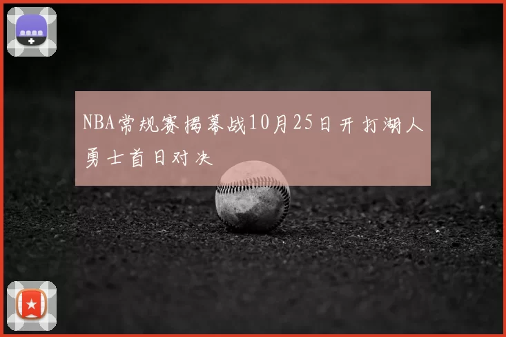 NBA常规赛揭幕战10月25日开打湖人勇士首日对决