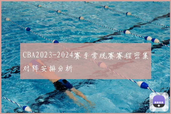 CBA2023-2024赛季常规赛赛程密集对阵安排分析