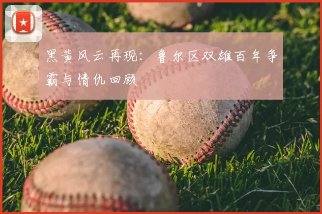 黑黄风云再现：鲁尔区双雄百年争霸与情仇回顾