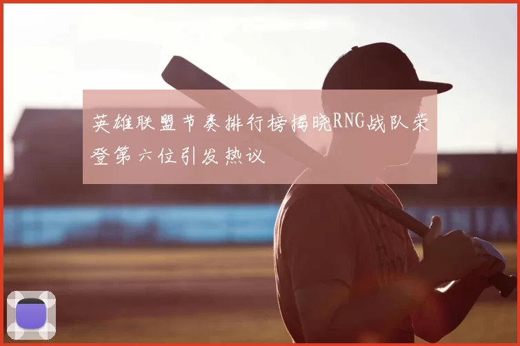 英雄联盟节奏排行榜揭晓RNG战队荣登第六位引发热议