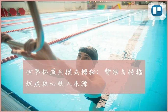 世界杯盈利模式揭秘：赞助与转播权成核心收入来源
