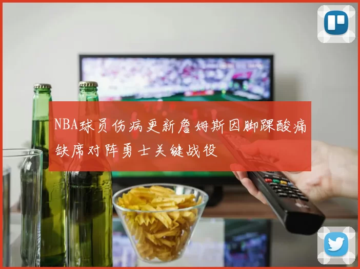 NBA球员伤病更新詹姆斯因脚踝酸痛缺席对阵勇士关键战役