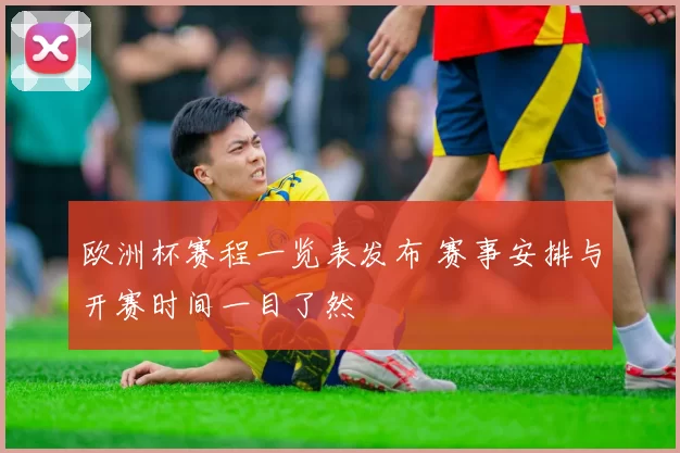 欧洲杯赛程一览表发布 赛事安排与开赛时间一目了然