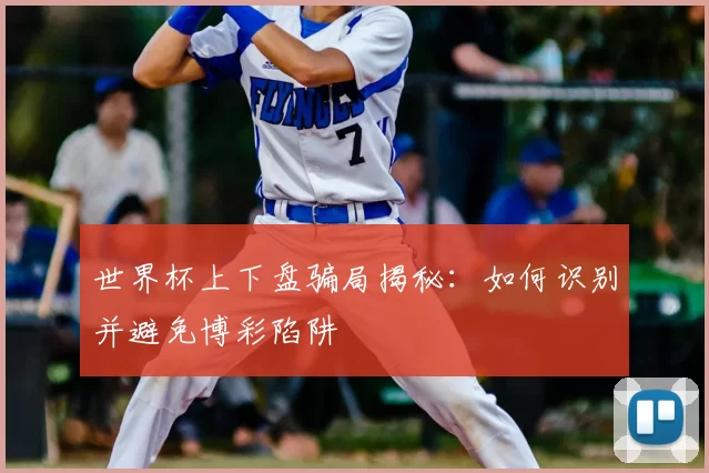 世界杯上下盘骗局揭秘：如何识别并避免博彩陷阱