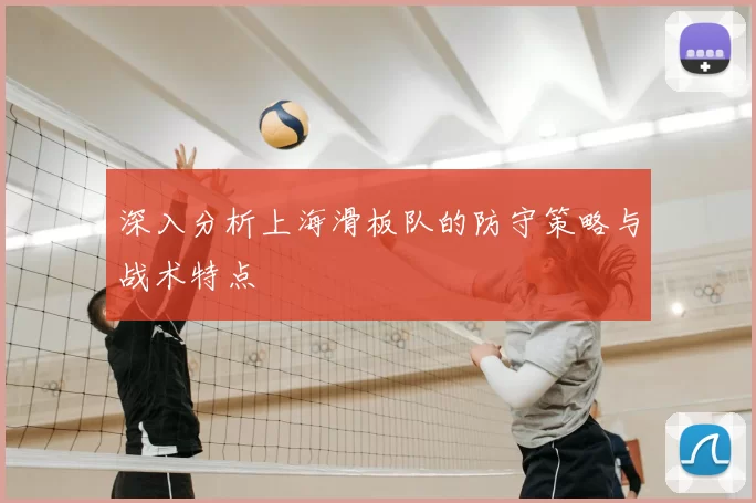深入分析上海滑板队的防守策略与战术特点