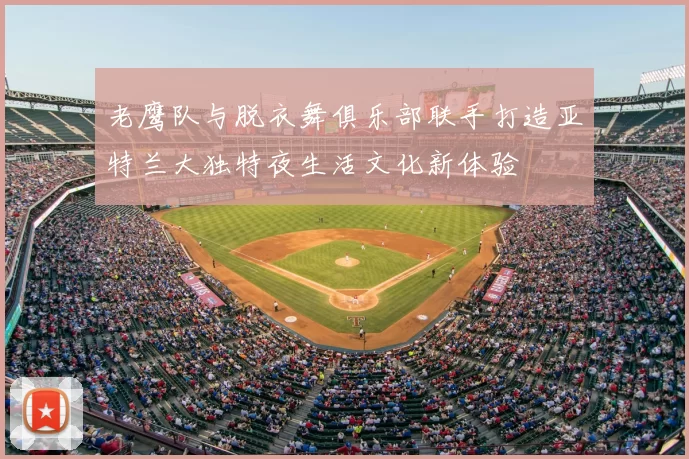 老鹰队与脱衣舞俱乐部联手打造亚特兰大独特夜生活文化新体验