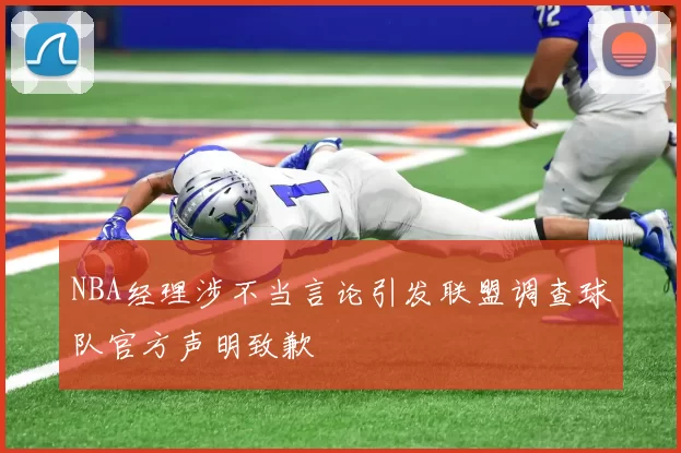 NBA经理涉不当言论引发联盟调查球队官方声明致歉