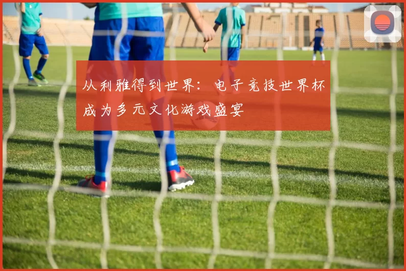 从利雅得到世界:电子竞技世界杯成为多元文化游戏盛宴