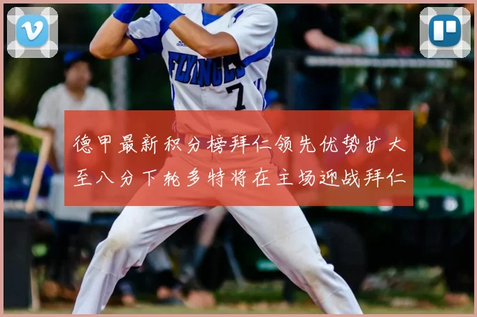 德甲最新积分榜拜仁领先优势扩大至八分下轮多特将在主场迎战拜仁